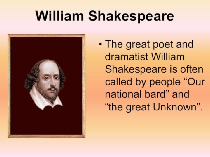 William ShakespeareThe great poet and dramatist William Shakespeare is often called by