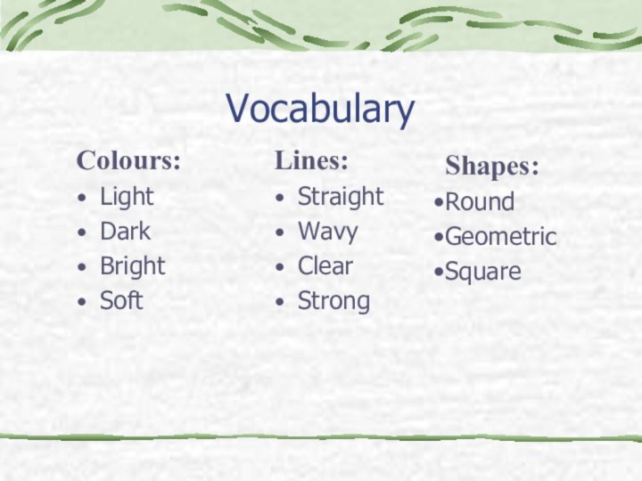 VocabularyColours:LightDark Bright Soft Lines:Straight Wavy Clear Strong Shapes:Round Geometric Square