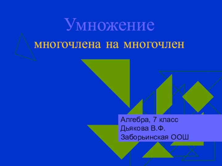Умножение многочлена на многочленАлгебра, 7 классДьякова В.Ф.Заборьинская ООШ
