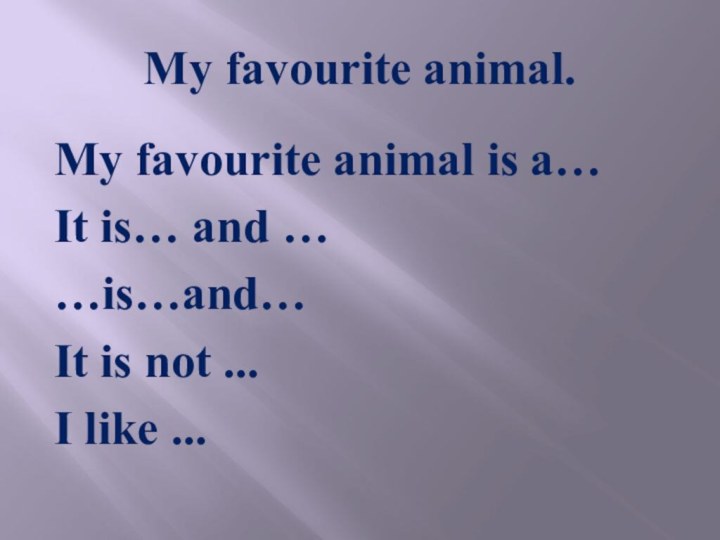 My favourite animal.My favourite animal is a…It is… and ……is…and…It is not ...I like ...