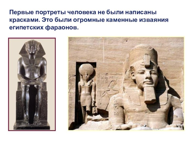 Первые портреты человека не были написаны красками. Это были огромные каменные изваяния египетских фараонов.