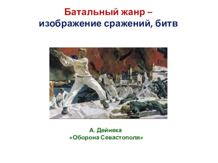 Батальный жанр – изображение сражений, битв   А. Дейнека  «Оборона Севастополя»