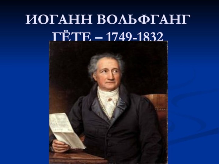 ИОГАНН ВОЛЬФГАНГ ГЁТЕ – 1749-1832