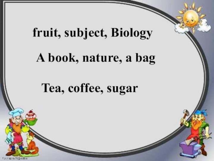fruit, subject, BiologyA book, nature, a bagTea, coffee, sugar
