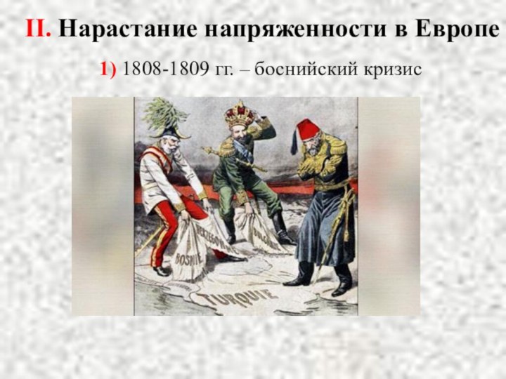 1) 1808-1809 гг. – боснийский кризисII. Нарастание напряженности в Европе
