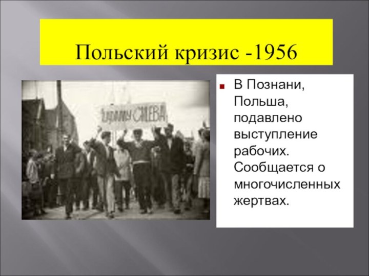 Польский кризис -1956В Познани, Польша, подавлено выступление рабочих. Сообщается о многочисленных жертвах.
