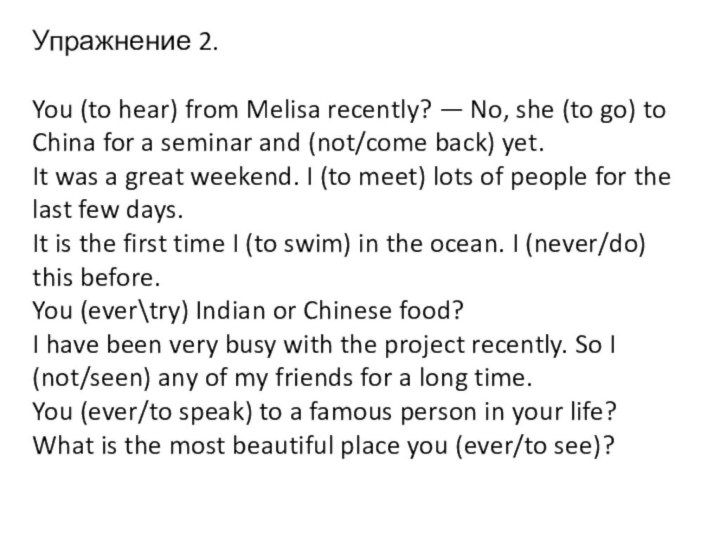 Упражнение 2.You (to hear) from Melisa recently? — No, she (to go)