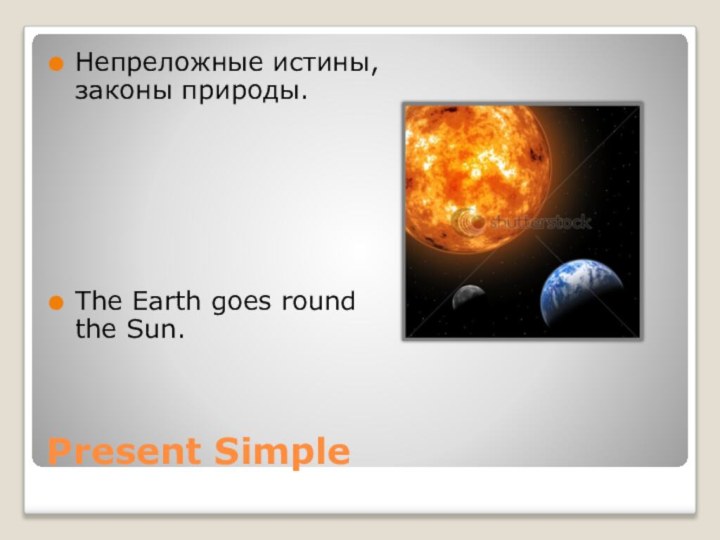 Present SimpleНепреложные истины, законы природы.The Earth goes round the Sun.