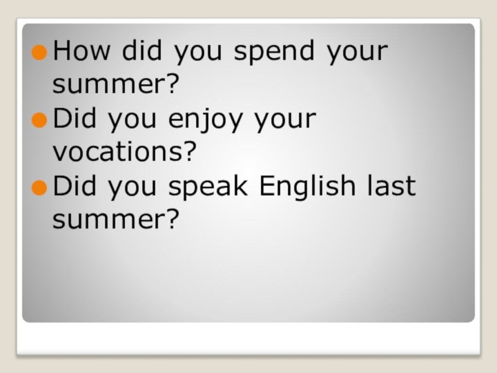How did you spend your summer?Did you enjoy your vocations?Did you speak English last summer?