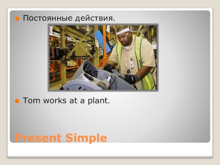 Present SimpleПостоянные действия.Tom works at a plant.