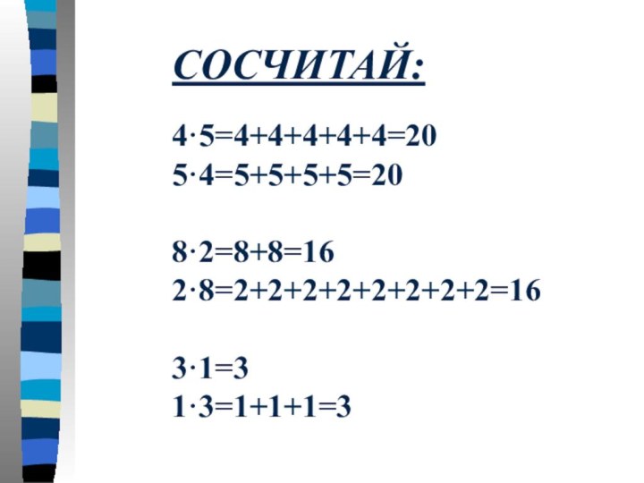 СОСЧИТАЙ:4·5=4+4+4+4+4=205·4=5+5+5+5=208·2=8+8=162·8=2+2+2+2+2+2+2+2=163·1=31·3=1+1+1=3