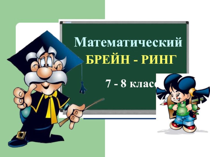 МатематическийБРЕЙН - РИНГ7 - 8 класс