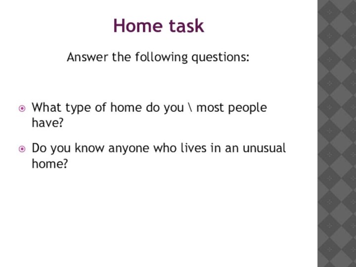 Home taskAnswer the following questions:What type of home do you \