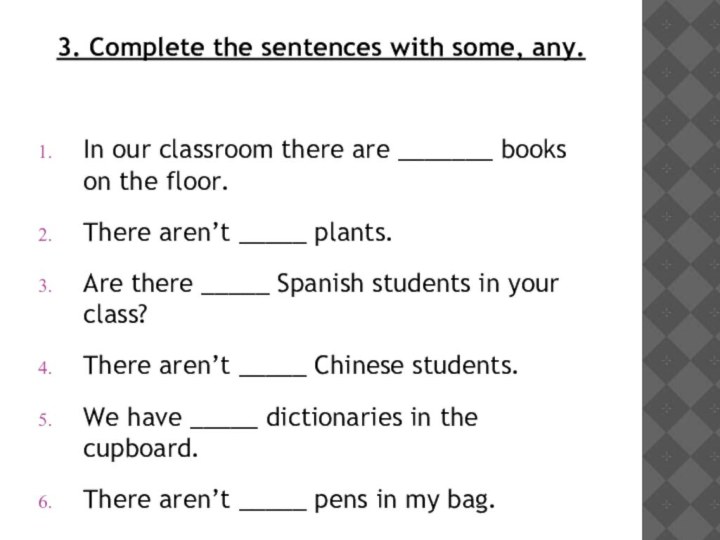 3. Complete the sentences with some, any. In our classroom there are