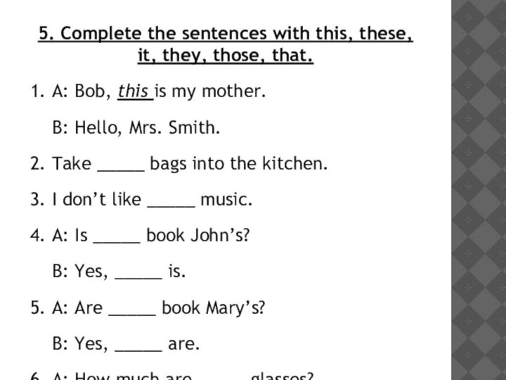 5. Complete the sentences with this, these, it, they, those, that.
