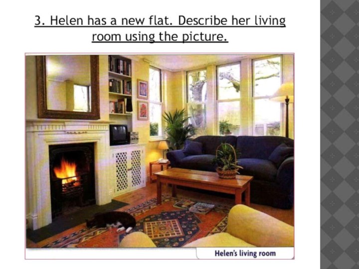 3. Helen has a new flat. Describe her living room using the picture.