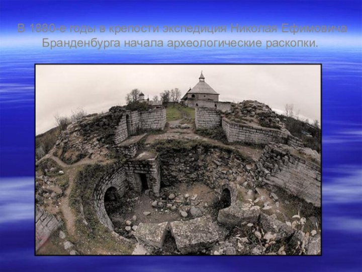 В 1880-е годы в крепости экспедиция Николая Ефимовича Бранденбурга начала археологические раскопки.
