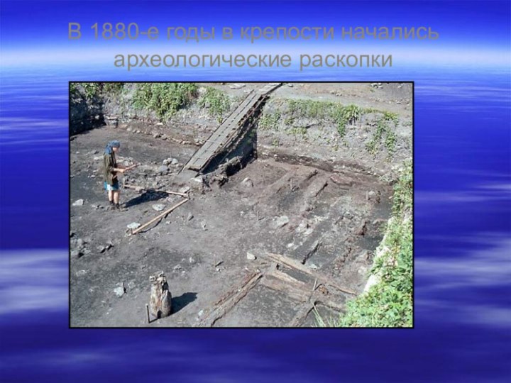 В 1880-е годы в крепости начались археологические раскопки