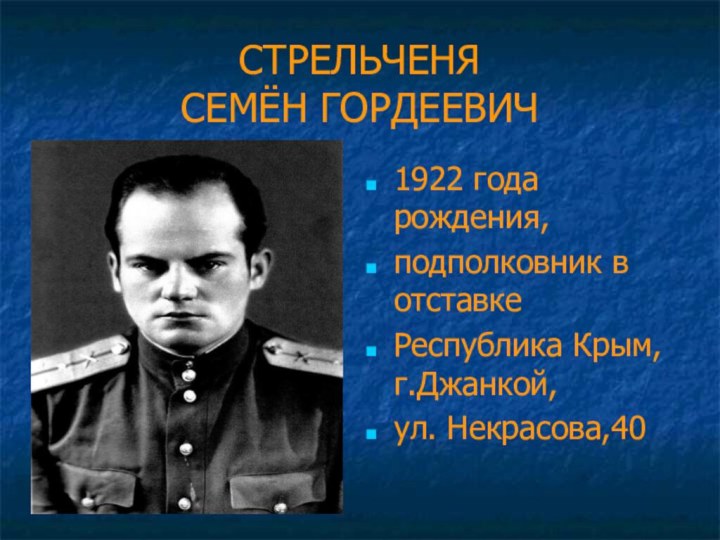 СТРЕЛЬЧЕНЯ СЕМЁН ГОРДЕЕВИЧ1922 года рождения,подполковник в отставкеРеспублика Крым, г.Джанкой, ул. Некрасова,40