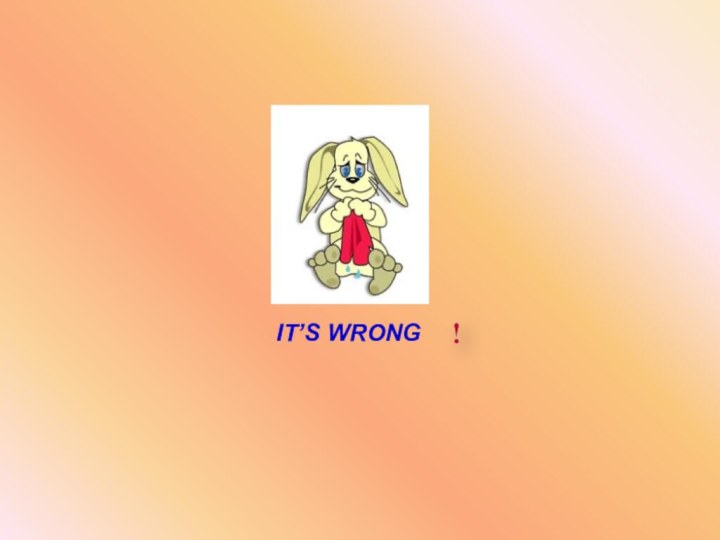 IT’S WRONG