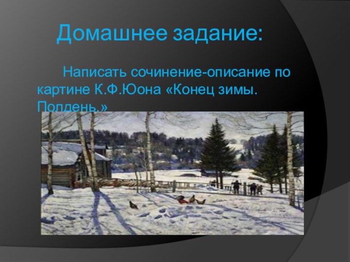 Домашнее задание:     Написать сочинение-описание по картине К.Ф.Юона «Конец зимы. Полдень.»