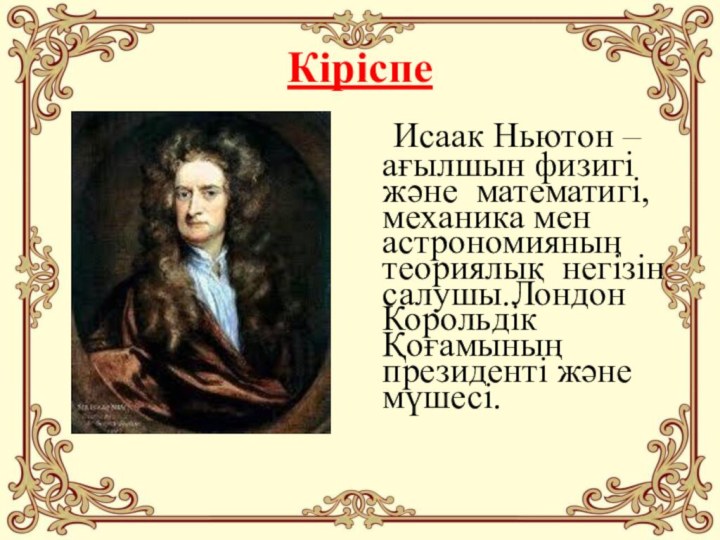 Кіріспе  Исаак Ньютон – ағылшын физигі және математигі, механика мен астрономияның