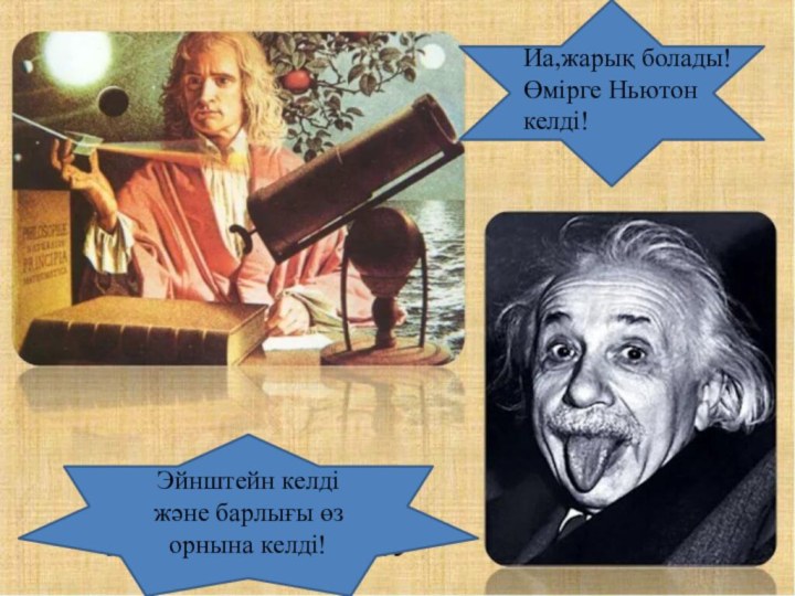 Иа,жарық болады!Өмірге Ньютон келді!Эйнштейн келді және барлығы өз орнына келді!