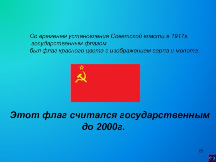 Со временем установления Советской власти в 1917г. государственным флагом был флаг