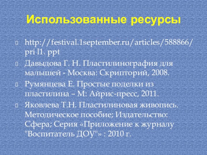 Использованные ресурсыhttp://festival.1september.ru/articles/588866/pri l1. ppt Давыдова Г. Н. Пластилинография для малышей - Москва: