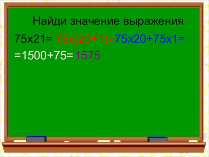 Найди значение выражения75х21=75х(20+1)=75х20+75х1==1500+75=1575