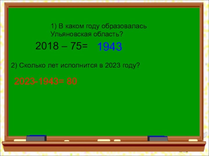 1) В каком году образовалась Ульяновская область? 2018 – 75=19432) Сколько лет