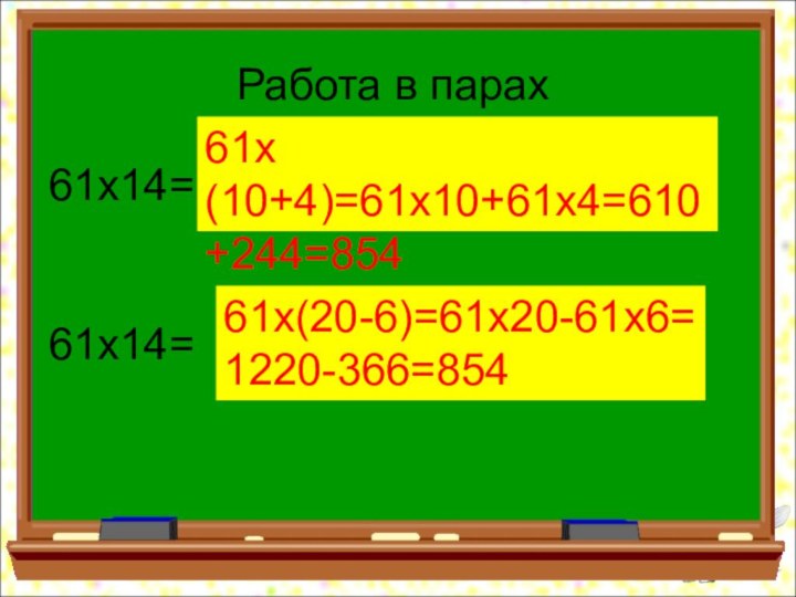 Работа в парах61х14=61х14=61х(10+4)=61х10+61х4=610+244=85461х(20-6)=61х20-61х6= 1220-366=854