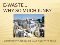 Презентация к уроку E-waste… why so much junk?