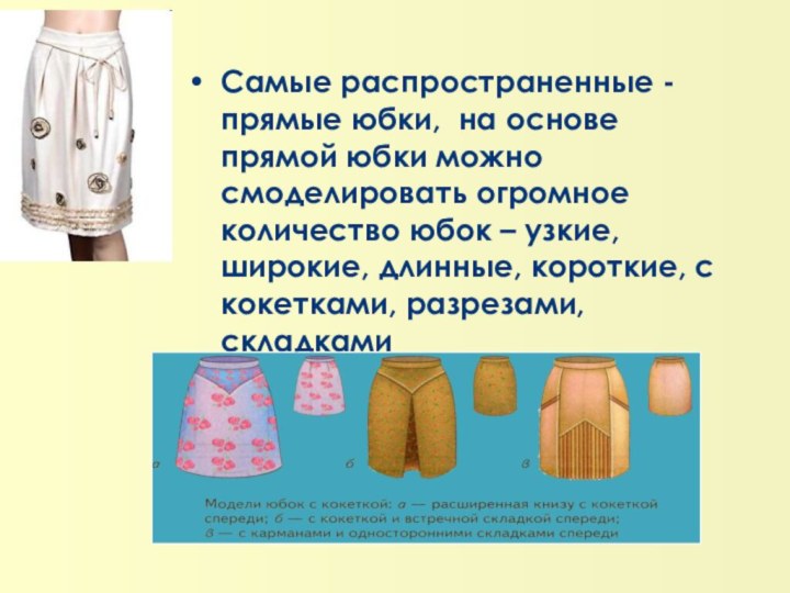 Самые распространенные -прямые юбки, на основе прямой юбки можно смоделировать огромное количество