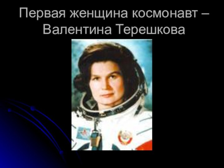 Первая женщина космонавт –Валентина Терешкова