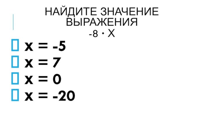 Найдите значение выражения -8 ∙ х х = -5 х = 7