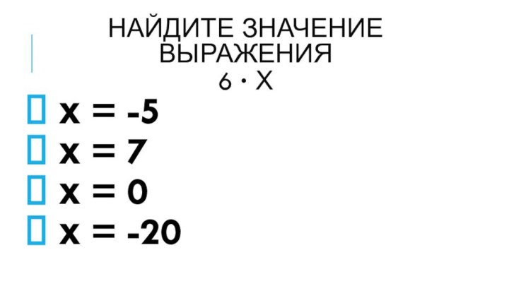 Найдите значение выражения 6 ∙ х х = -5 х = 7
