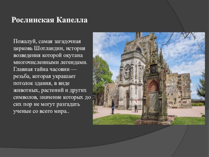 Рослинская КапеллаПожалуй, самая загадочная церковь Шотландии, история возведения которой окутана многочисленными