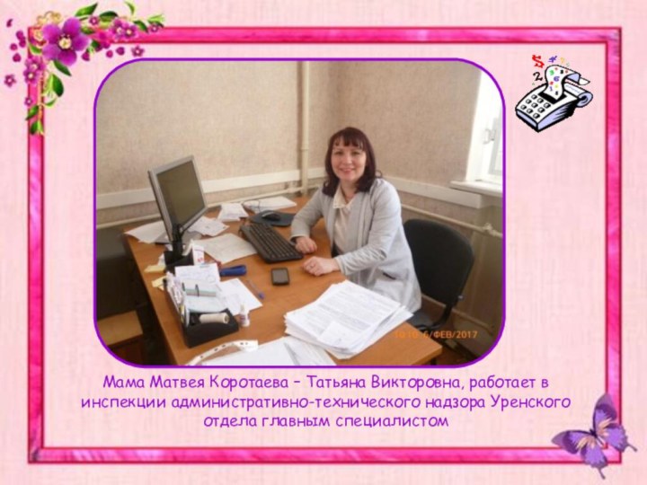 Мама Матвея Коротаева – Татьяна Викторовна, работает в инспекции административно-технического надзора Уренского отдела главным специалистом