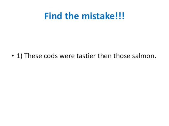 Find the mistake!!!1) These cods were tastier then those salmon.