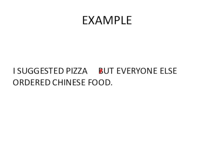 EXAMPLEI SUGGESTED PIZZA   BUT EVERYONE ELSE ORDERED CHINESE FOOD.,