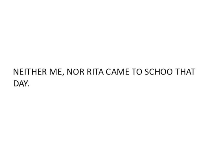 NEITHER ME, NOR RITA CAME TO SCHOO THAT DAY.