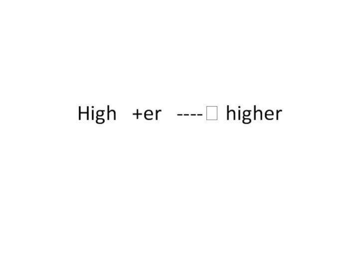 High  +er  ---- higher