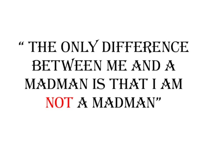 “ The only difference between me and a madman is that I am not a madman”
