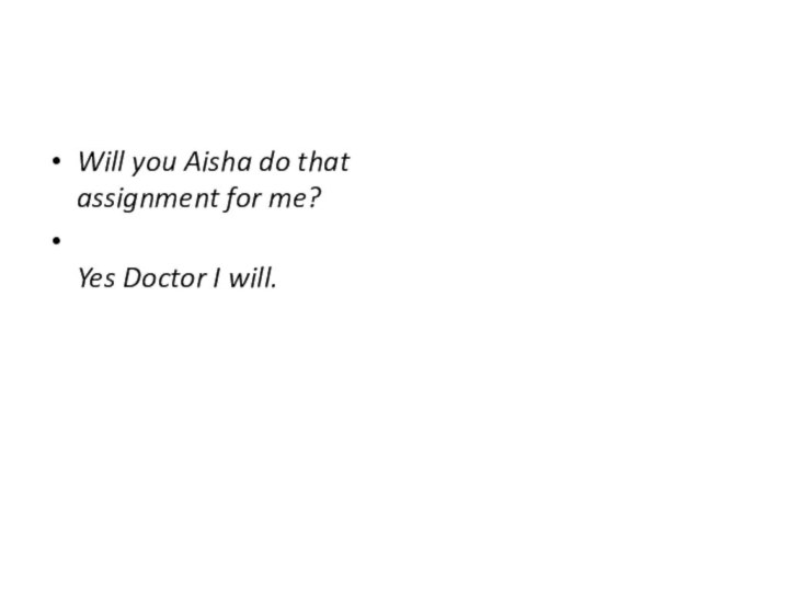 Will you Aisha do that assignment for me?  Yes Doctor I will.