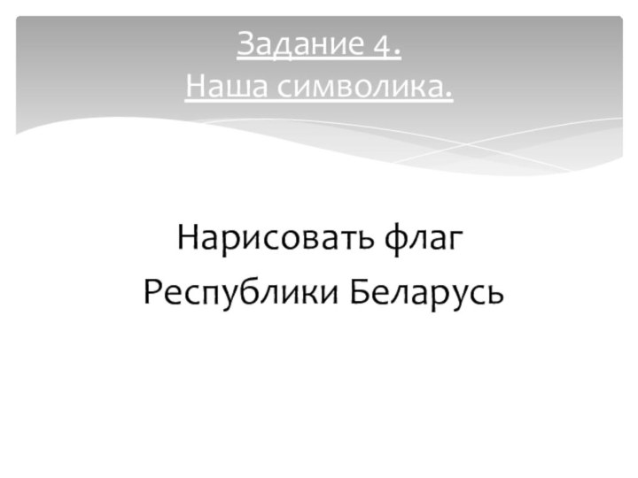 Нарисовать флаг Республики БеларусьЗадание 4. Наша символика.