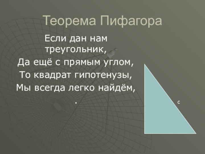 Теорема ПифагораЕсли дан нам треугольник,Да ещё с прямым углом,То квадрат гипотенузы,Мы всегда легко найдём,.\ с