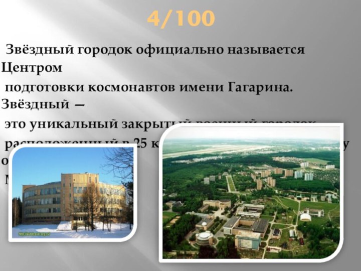 4/100 Звёздный городок официально называется Центром  подготовки космонавтов имени Гагарина. Звёздный