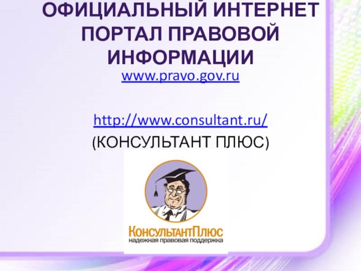 ОФИЦИАЛЬНЫЙ ИНТЕРНЕТ ПОРТАЛ ПРАВОВОЙ ИНФОРМАЦИИ www.pravo.gov.ruhttp://www.consultant.ru/(КОНСУЛЬТАНТ ПЛЮС)