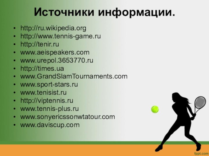 Источники информации. http://ru.wikipedia.orghttp://www.tennis-game.ruhttp://tenir.ruwww.aeispeakers.comwww.urepol.3653770.ruhttp://times.uawww.GrandSlamTournaments.comwww.sport-stars.ruwww.tenisist.ruhttp://viptennis.ruwww.tennis-plus.ruwww.sonyericssonwtatour.comwww.daviscup.com